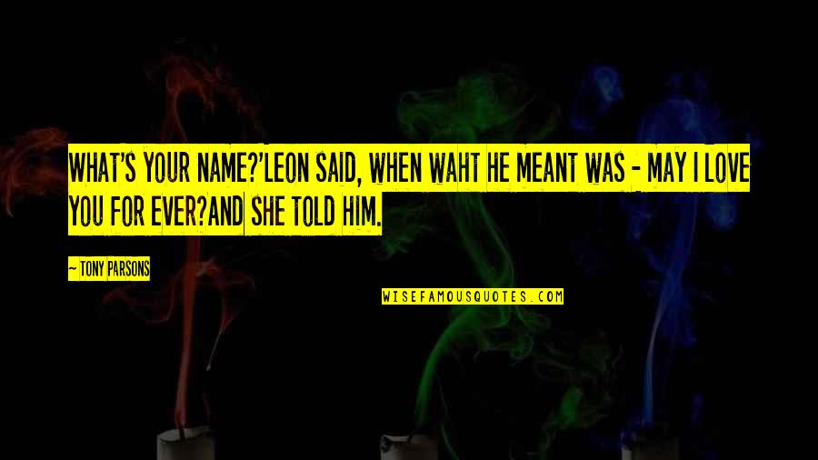 Jaxons Dania Quotes By Tony Parsons: What's your name?'Leon said, when waht he meant Jaxons Dania Quotes By Tony Parsons: What's your name?'Leon said, when waht he meant