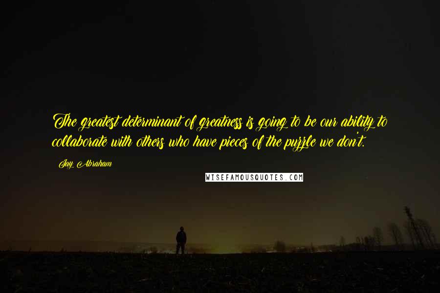 Jay Abraham quotes: The greatest determinant of greatness is going to be our ability to collaborate with others who have pieces of the puzzle we don't.