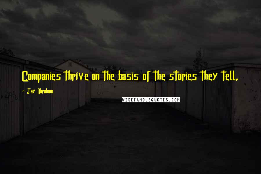 Jay Abraham quotes: Companies thrive on the basis of the stories they tell.