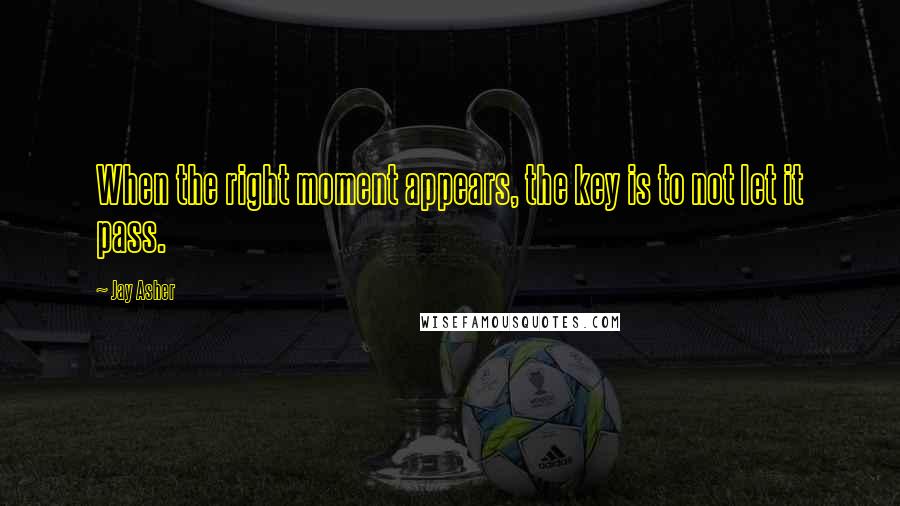 Jay Asher quotes: When the right moment appears, the key is to not let it pass.