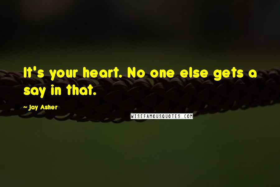 Jay Asher quotes: It's your heart. No one else gets a say in that.