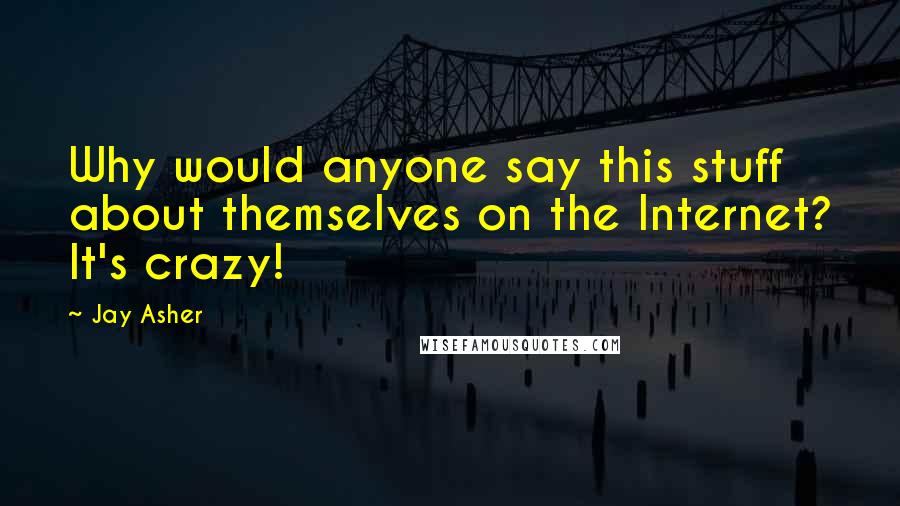 Jay Asher quotes: Why would anyone say this stuff about themselves on the Internet? It's crazy!