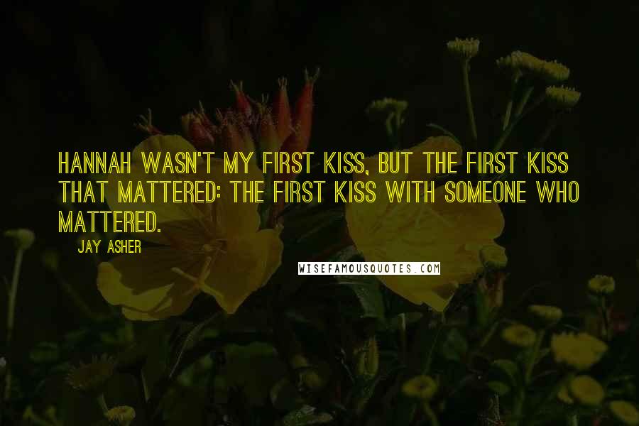 Jay Asher quotes: Hannah wasn't my first kiss, but the first kiss that mattered: the first kiss with someone who mattered.