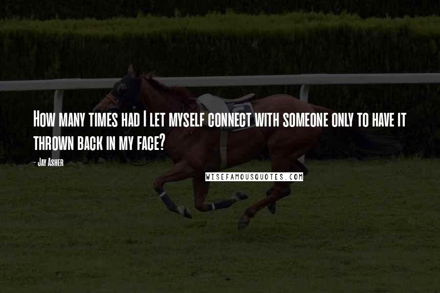 Jay Asher quotes: How many times had I let myself connect with someone only to have it thrown back in my face?