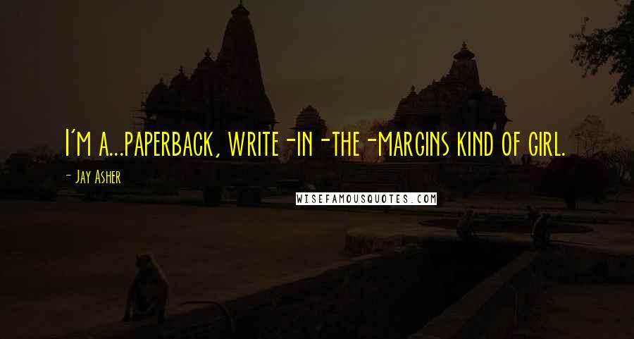 Jay Asher quotes: I'm a...paperback, write-in-the-margins kind of girl.