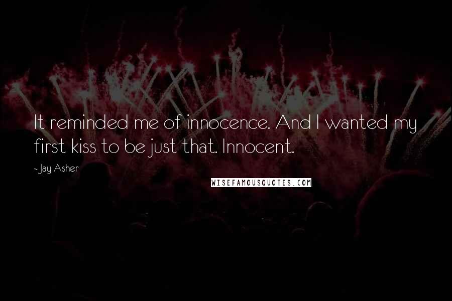 Jay Asher quotes: It reminded me of innocence. And I wanted my first kiss to be just that. Innocent.