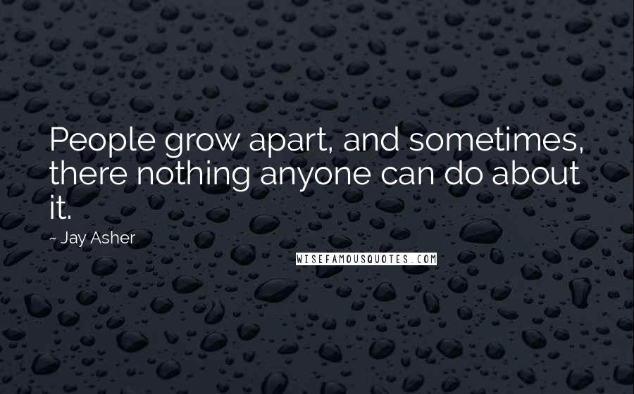 Jay Asher quotes: People grow apart, and sometimes, there nothing anyone can do about it.