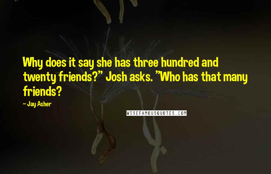 Jay Asher quotes: Why does it say she has three hundred and twenty friends?" Josh asks. "Who has that many friends?