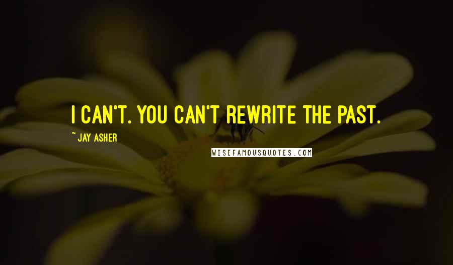 Jay Asher quotes: I can't. You can't rewrite the past.