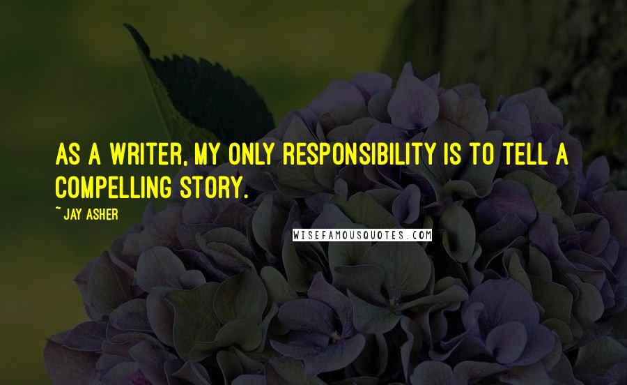 Jay Asher quotes: As a writer, my only responsibility is to tell a compelling story.