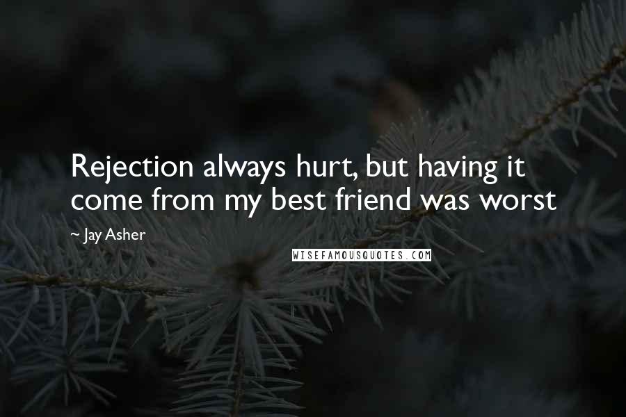 Jay Asher quotes: Rejection always hurt, but having it come from my best friend was worst