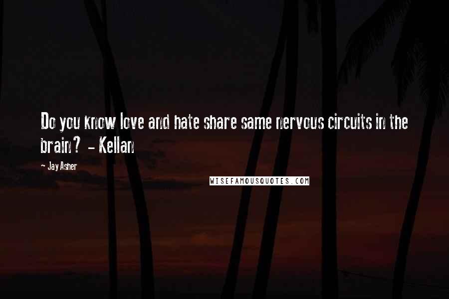 Jay Asher quotes: Do you know love and hate share same nervous circuits in the brain? - Kellan