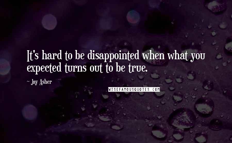 Jay Asher quotes: It's hard to be disappointed when what you expected turns out to be true.