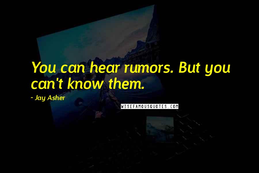 Jay Asher quotes: You can hear rumors. But you can't know them.