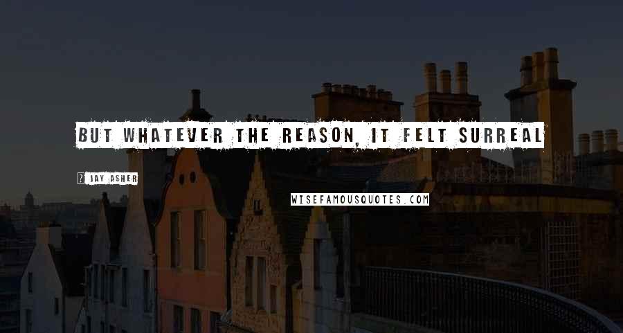 Jay Asher quotes: But whatever the reason, it felt surreal
