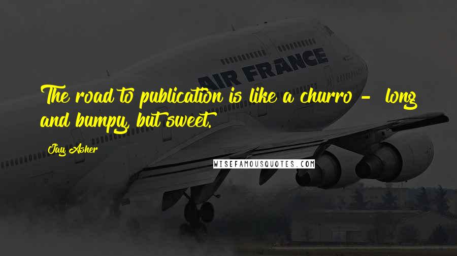 Jay Asher quotes: The road to publication is like a churro - long and bumpy, but sweet.