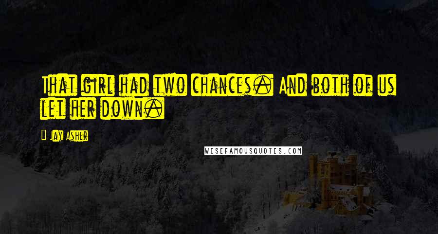 Jay Asher quotes: That girl had two chances. And both of us let her down.