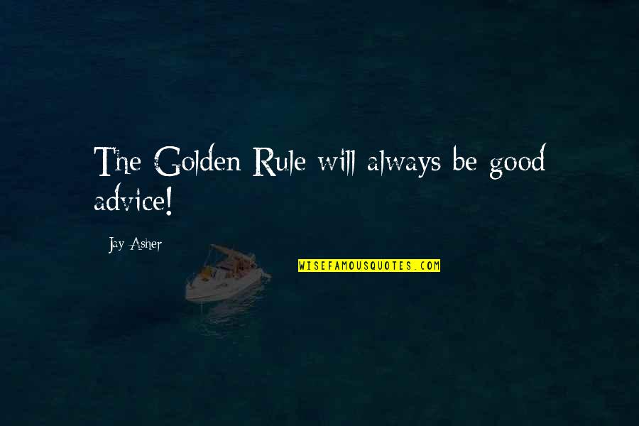 Jay Asher Quotes By Jay Asher: The Golden Rule will always be good advice! Jay Asher Quotes By Jay Asher: The Golden Rule will always be good advice!