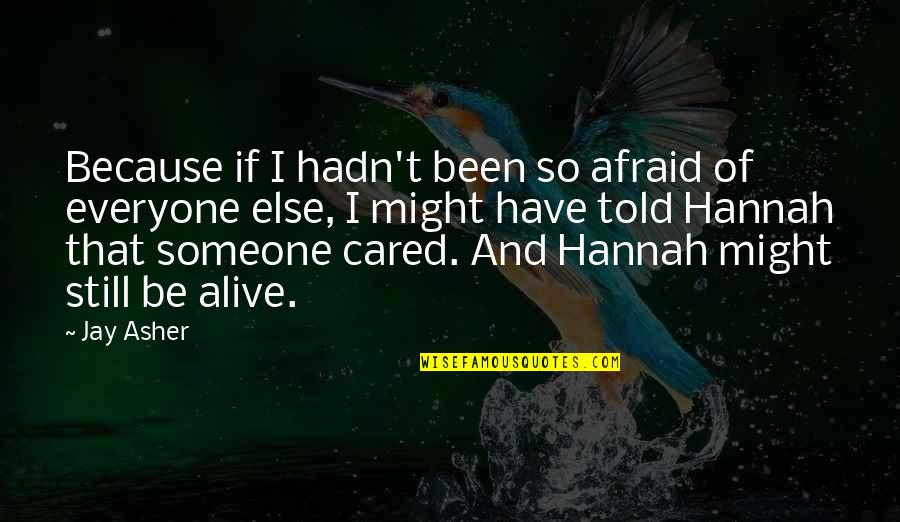 Jay Asher Quotes By Jay Asher: Because if I hadn't been so afraid of Jay Asher Quotes By Jay Asher: Because if I hadn't been so afraid of