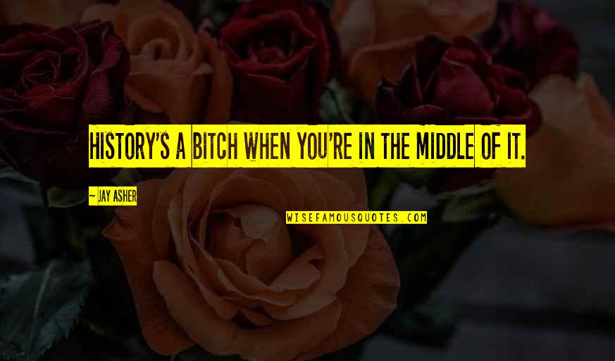 Jay Asher Quotes By Jay Asher: History's a bitch when you're in the middle