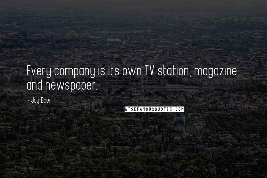 Jay Baer quotes: Every company is its own TV station, magazine, and newspaper.