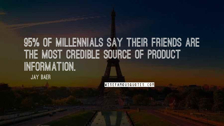 Jay Baer quotes: 95% of millennials say their friends are the most credible source of product information.