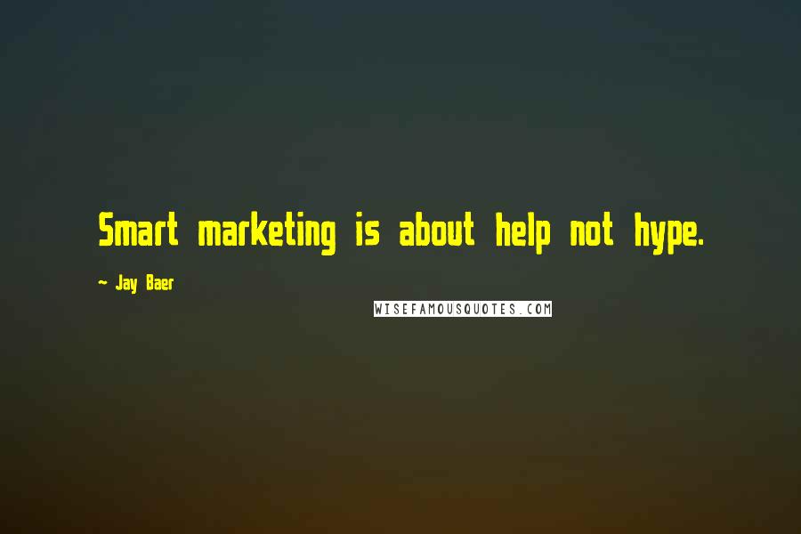 Jay Baer quotes: Smart marketing is about help not hype.