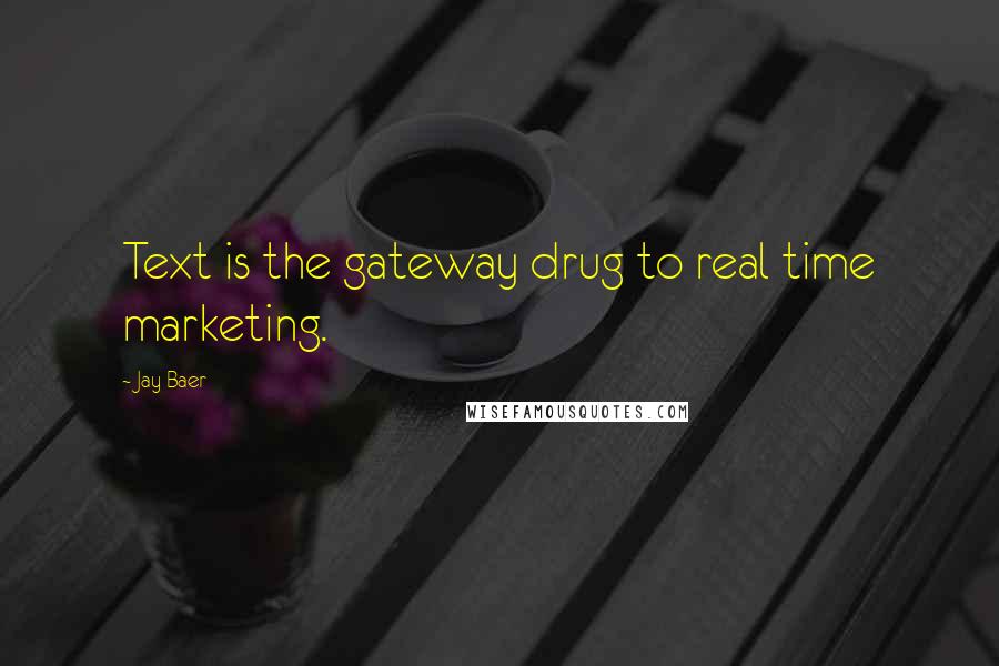 Jay Baer quotes: Text is the gateway drug to real time marketing.