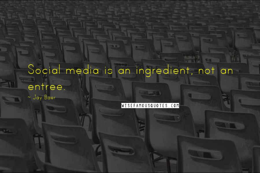 Jay Baer quotes: Social media is an ingredient, not an entree.