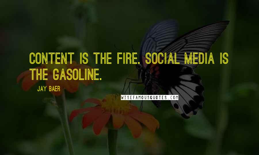 Jay Baer quotes: Content is the fire. Social media is the gasoline.