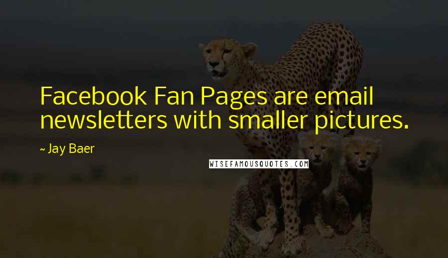 Jay Baer quotes: Facebook Fan Pages are email newsletters with smaller pictures.