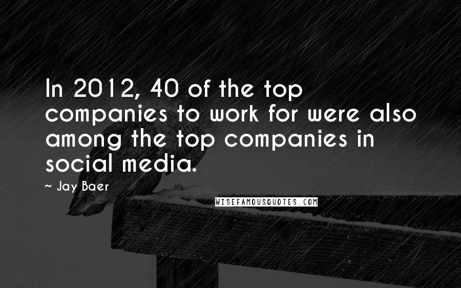 Jay Baer quotes: In 2012, 40 of the top companies to work for were also among the top companies in social media.