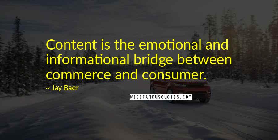 Jay Baer quotes: Content is the emotional and informational bridge between commerce and consumer.