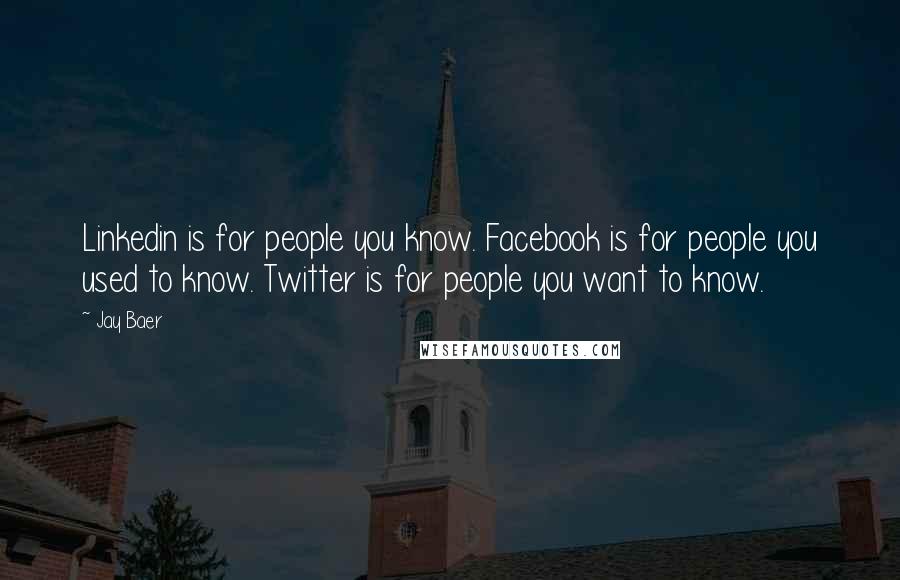Jay Baer quotes: Linkedin is for people you know. Facebook is for people you used to know. Twitter is for people you want to know.