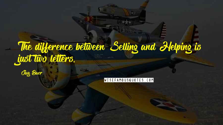 Jay Baer quotes: The difference between Selling and Helping is just two letters.