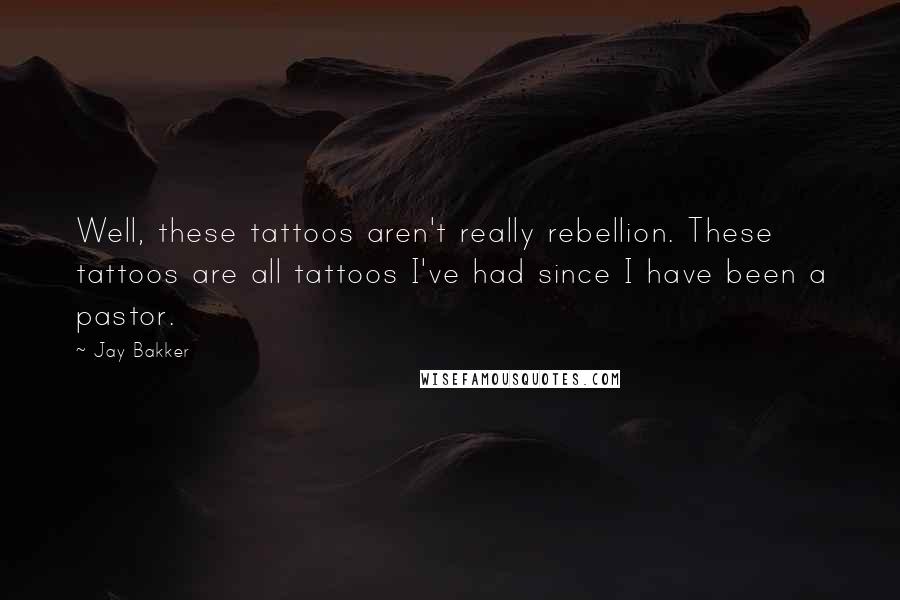 Jay Bakker quotes: Well, these tattoos aren't really rebellion. These tattoos are all tattoos I've had since I have been a pastor.