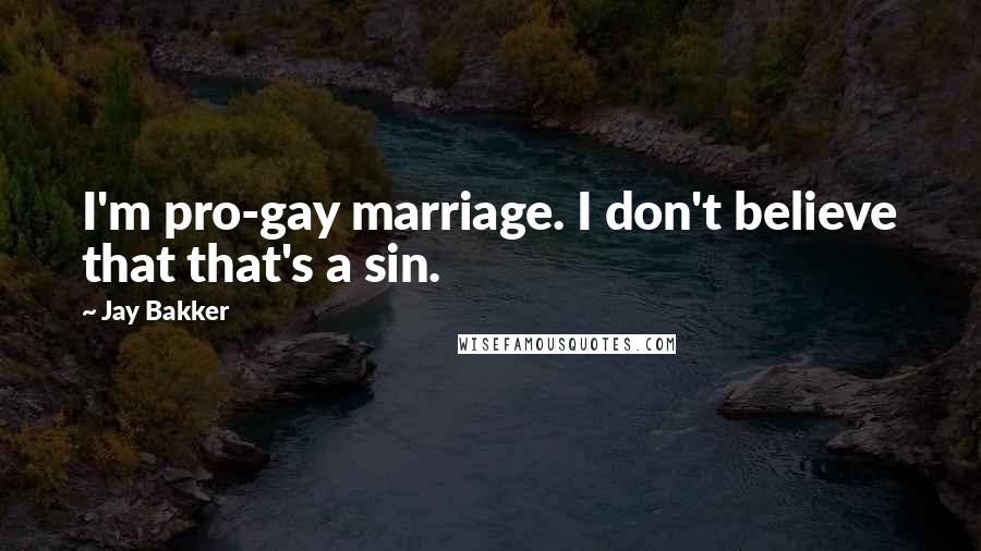 Jay Bakker quotes: I'm pro-gay marriage. I don't believe that that's a sin. Jay Bakker quotes: I'm pro-gay marriage. I don't believe that that's a sin.