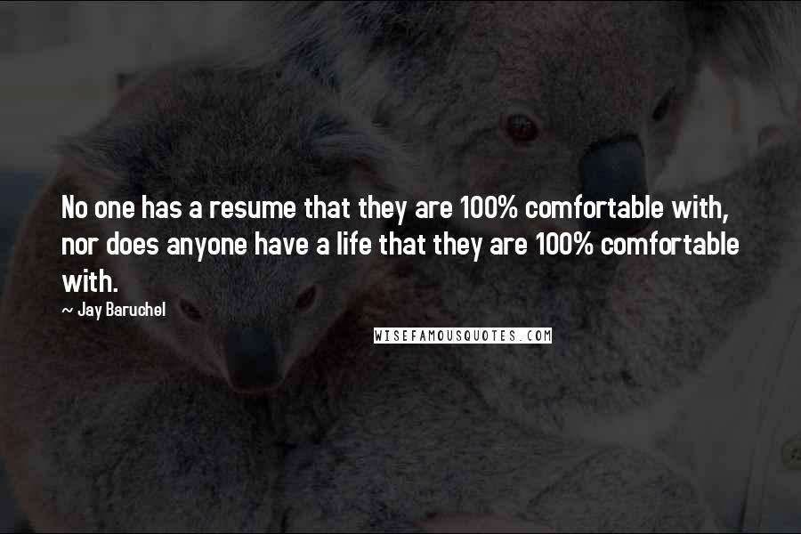 Jay Baruchel quotes: No one has a resume that they are 100% comfortable with, nor does anyone have a life that they are 100% comfortable with.