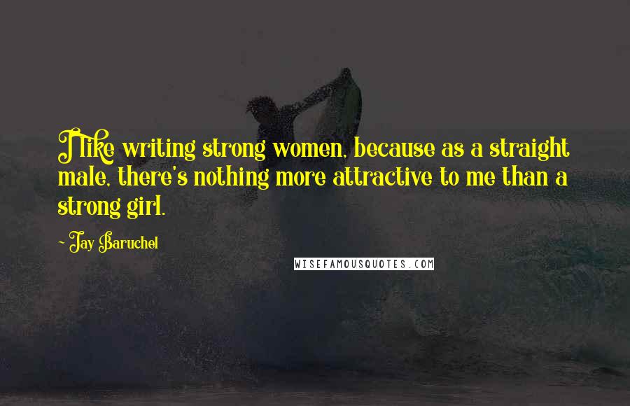 Jay Baruchel quotes: I like writing strong women, because as a straight male, there's nothing more attractive to me than a strong girl.