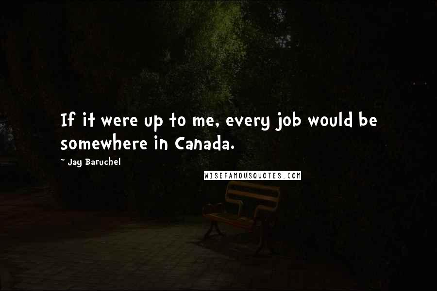 Jay Baruchel quotes: If it were up to me, every job would be somewhere in Canada.