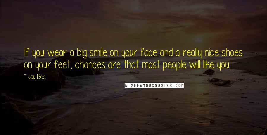 Jay Bee quotes: If you wear a big smile on your face and a really nice shoes on your feet, chances are that most people will like you. Jay Bee quotes: If you wear a big smile on your face and a really nice shoes on your feet, chances are that most people will like you.