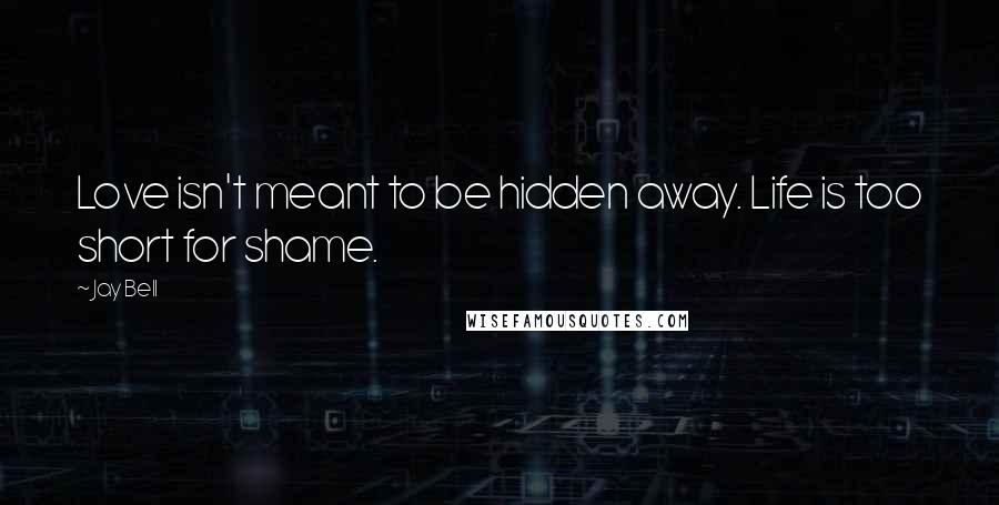 Jay Bell quotes: Love isn't meant to be hidden away. Life is too short for shame.