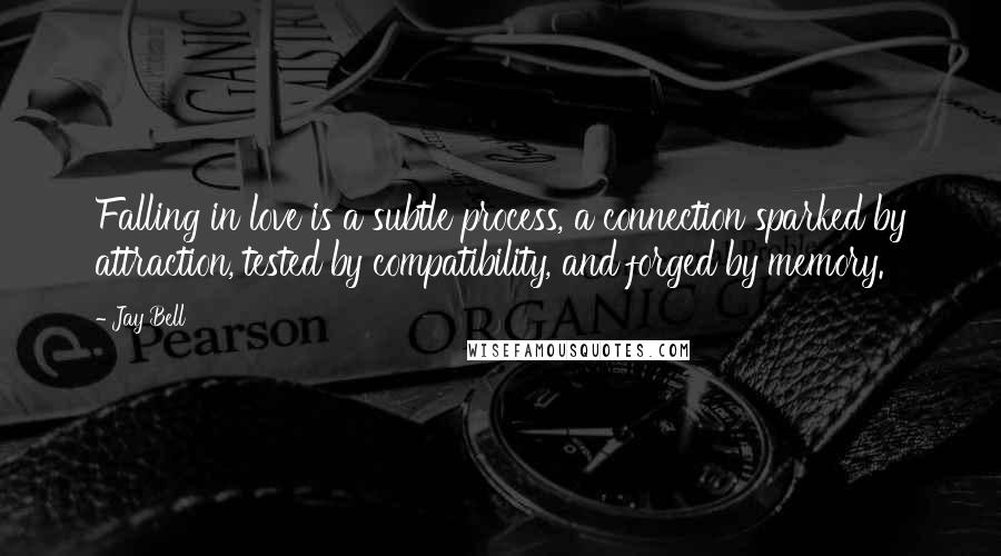 Jay Bell quotes: Falling in love is a subtle process, a connection sparked by attraction, tested by compatibility, and forged by memory.