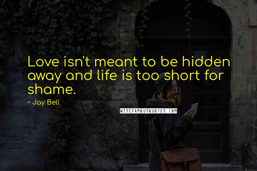 Jay Bell quotes: Love isn't meant to be hidden away and life is too short for shame.