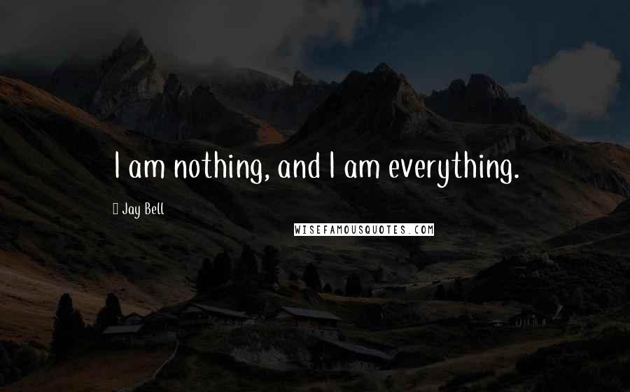 Jay Bell quotes: I am nothing, and I am everything.