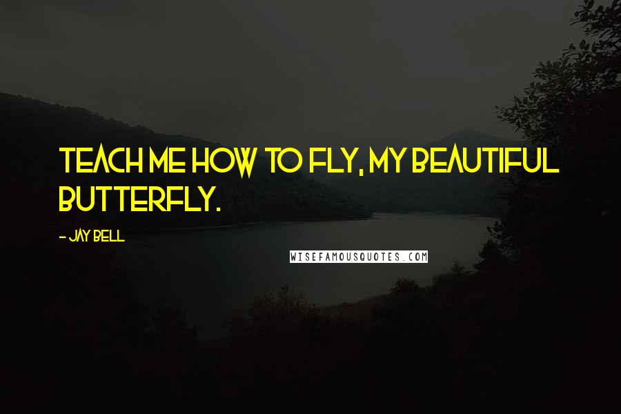 Jay Bell quotes: Teach me how to fly, my beautiful butterfly.