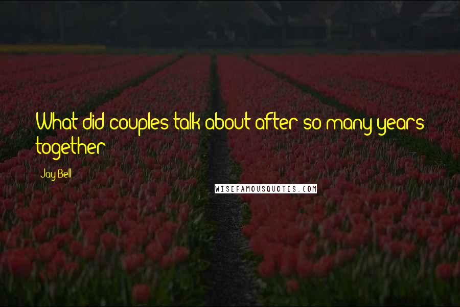 Jay Bell quotes: What did couples talk about after so many years together?