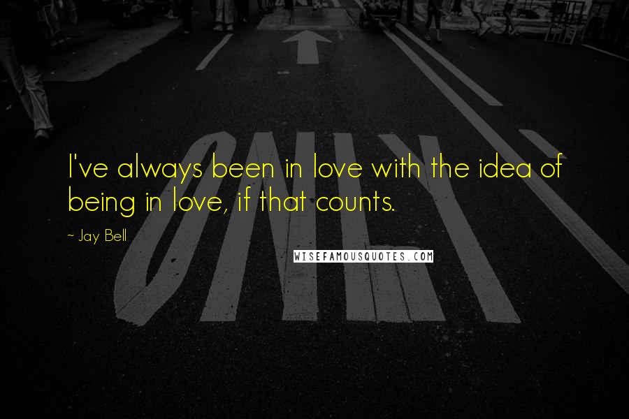 Jay Bell quotes: I've always been in love with the idea of being in love, if that counts.