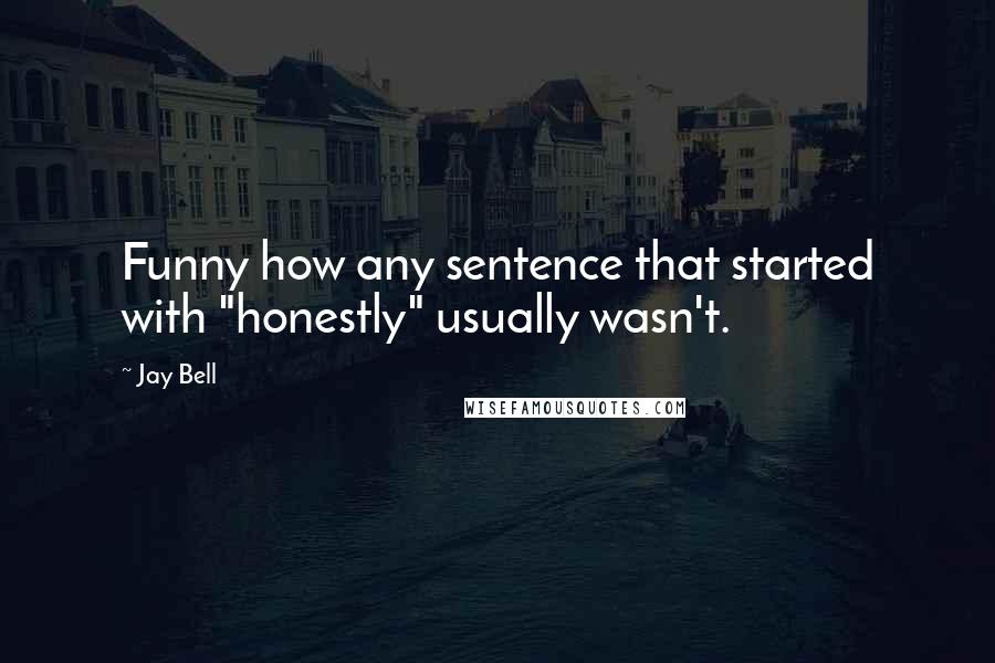 Jay Bell quotes: Funny how any sentence that started with "honestly" usually wasn't.