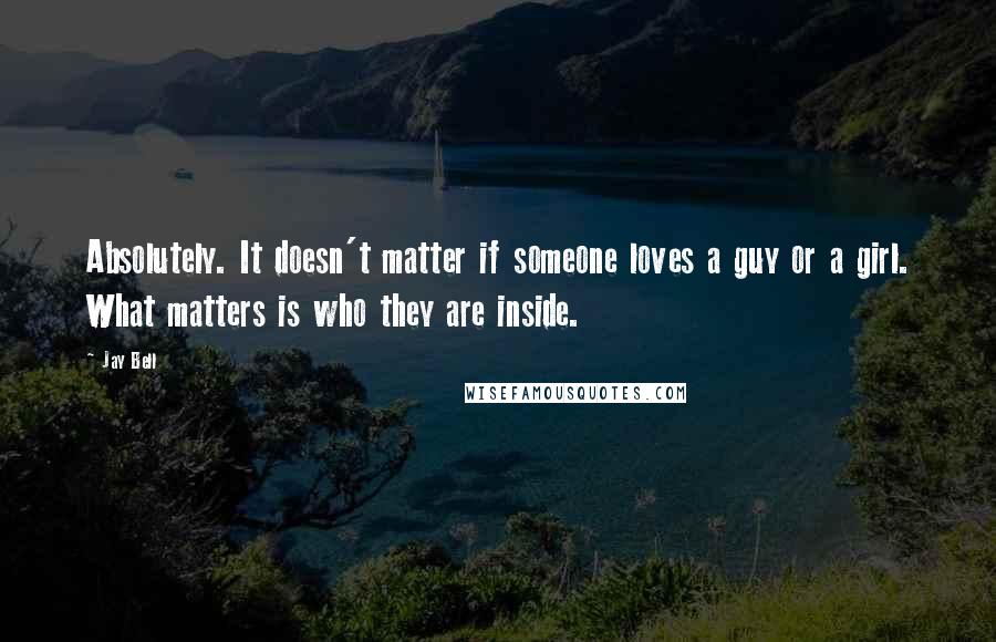 Jay Bell quotes: Absolutely. It doesn't matter if someone loves a guy or a girl. What matters is who they are inside.